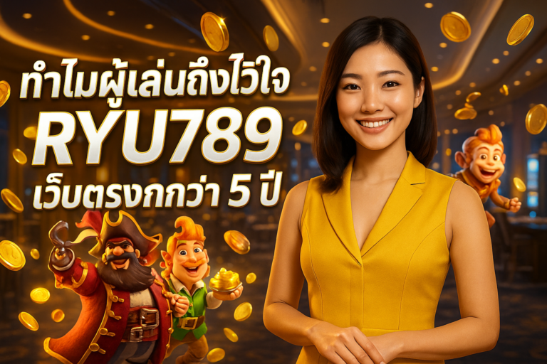 ทำไมผู้เล่นถึงไว้ใจ RYU789 เว็บตรงกว่า 5 ปี